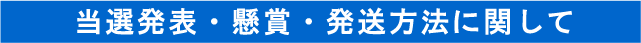 当選発表・懸賞・発送方法に関して
