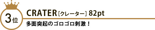 3位 CRATER［クレーター］82pt 多面突起のゴロゴロ刺激！