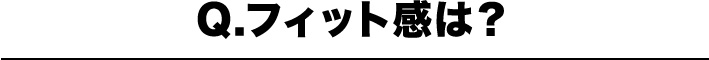 Q.フィット感は?