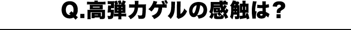 Q.高弾力ゲルの感触は？