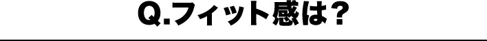 Q.フィット感は?