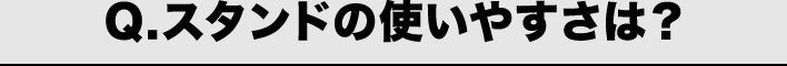 Q.スタンドの使いやすさは？