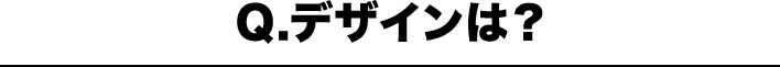 Q.デザインは？
