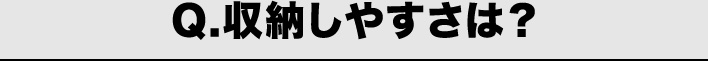 Q.収納のしやすさは？