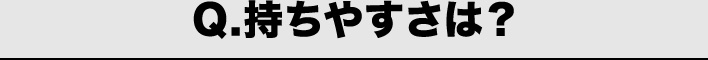 Q.持ちやすさは？