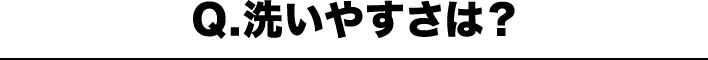 Q.洗いやすさは？