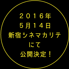 2016年5月14日新宿シネマカリテにて公開決定！