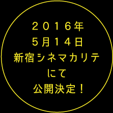 2016年5月14日新宿シネマカリテにて公開決定!
