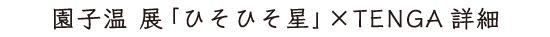 園子温 展「ひそひそ星」×TENGA詳細