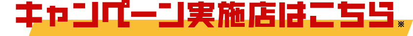 キャンペーン実施店はこちら