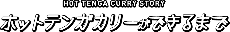 HOT TENGA CURRY STORY ホットテンガカリーができるまで