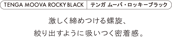 TENGA MOOVA ROCKY BLACK テンガ ムーバ・ロッキーブラック 激しく締めつける螺旋、絞り出すように吸いつく密着感。