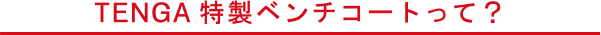 TENGA特製ベンチコートって？
