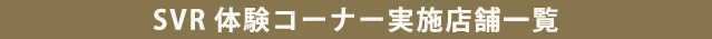 SVR体験コーナー実施店舗一覧