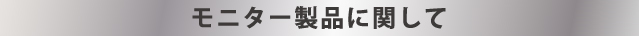 モニター製品に関して
