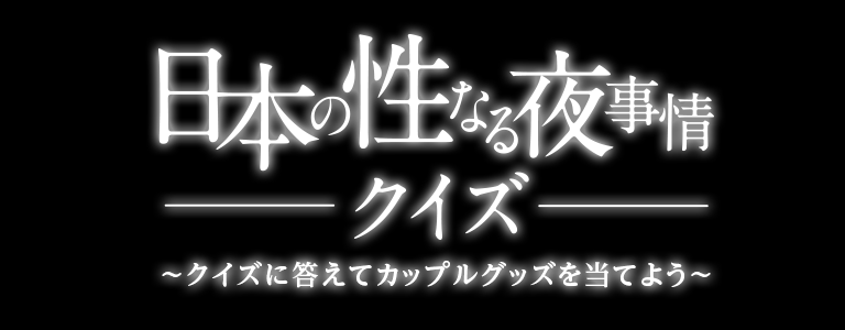 日本の性なる夜事情 クイズ ~クイズに答えてカップルグッズを当てよう~