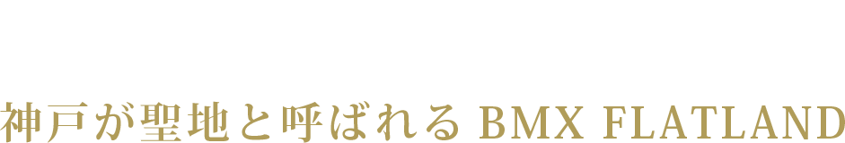 神戸が聖地と呼ばれるBMX FLATLAND