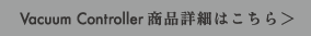 Vacuum Controller 商品詳細はこちら