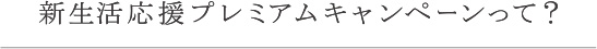 新生活応援プレミアムキャンペーンって？