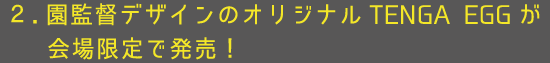 2.園監督デザインのオリジナルTENGA EGGが会場限定で発売!