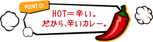POINT.01 HOT=辛い。だから、辛いカレー。