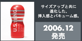 サイズアップと共に進化した、挿入感とバキューム感。 2006.12発売
