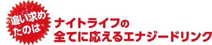 追い求めたのはナイトライフの全てに応えるエナジードリンク