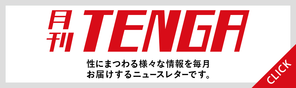 月刊TENGA 性にまつわる様々な情報を毎月お届けするニュースレターです。