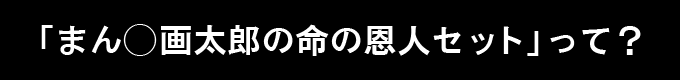 「まん◯画太郎の命の恩人セット」って？