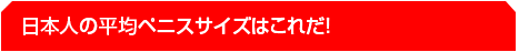 日本人の平均ペニスサイズはこれだ！