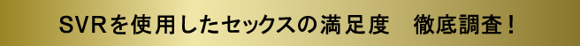 SVRを使用したセックスの満足度　徹底調査！