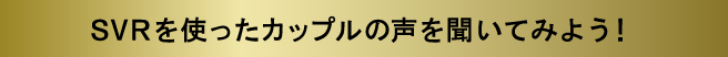 SVRを使ったカップルの声を聞いてみよう！